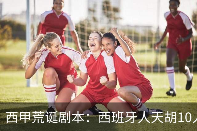 西甲荒诞剧本：西班牙人天胡10人仍惨败，埃尔切创历史